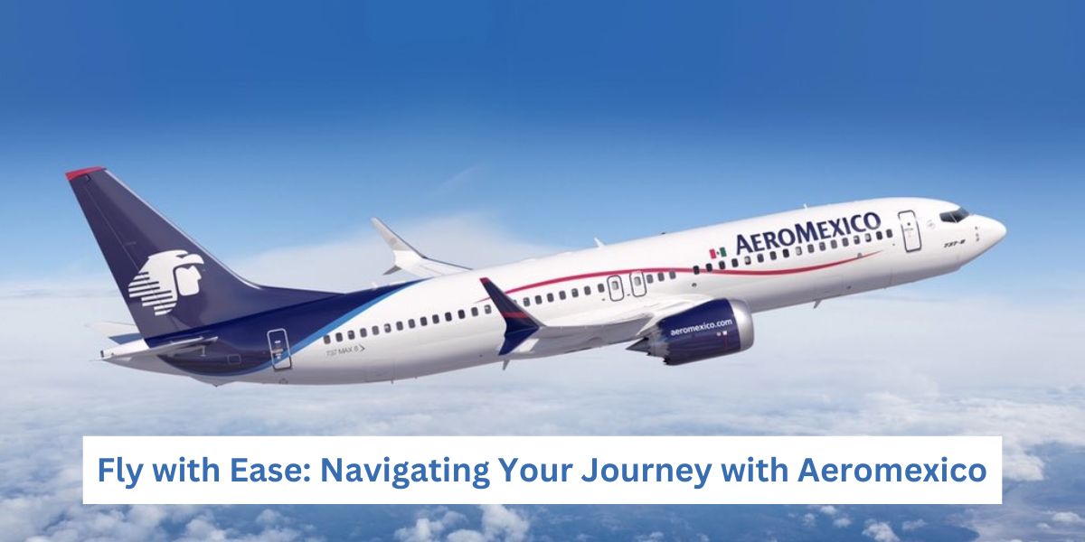 Fly with Ease Navigating Your Journey with Aeromexico