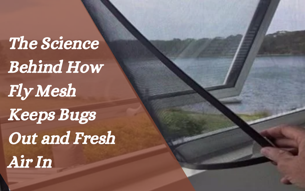 The Science Behind How Fly Mesh Keeps Bugs Out and Fresh Air In
