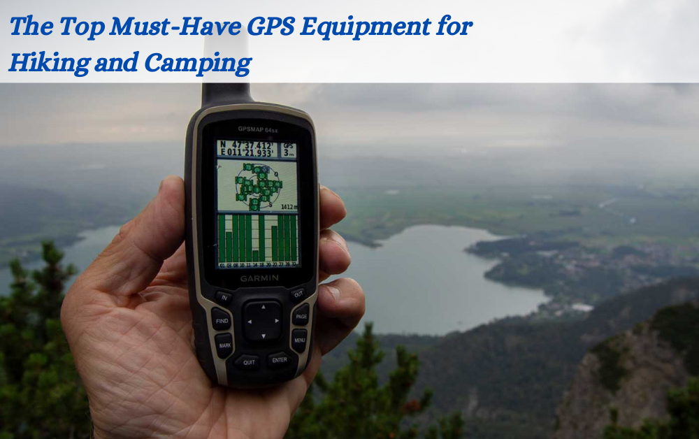 The Top Must-Have GPS Equipment for Hiking and Camping