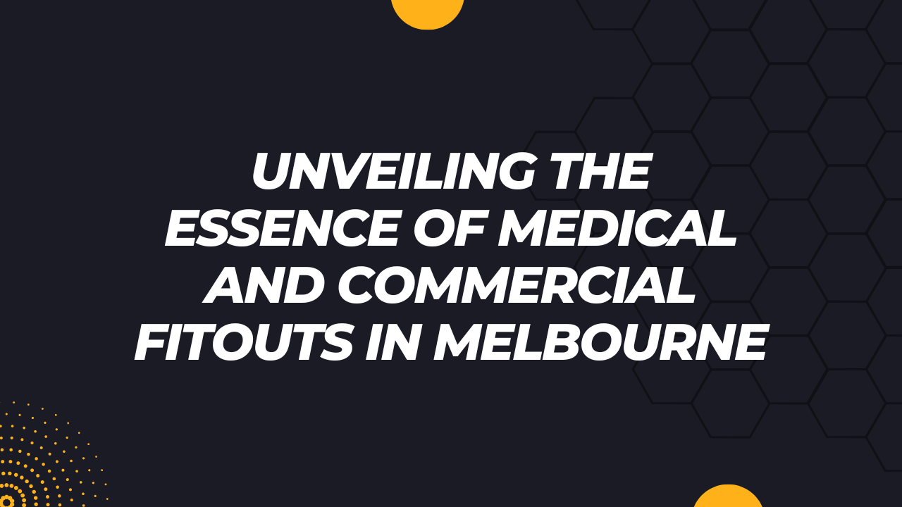 Unveiling the Essence of Medical and Commercial Fitouts in Melbourne