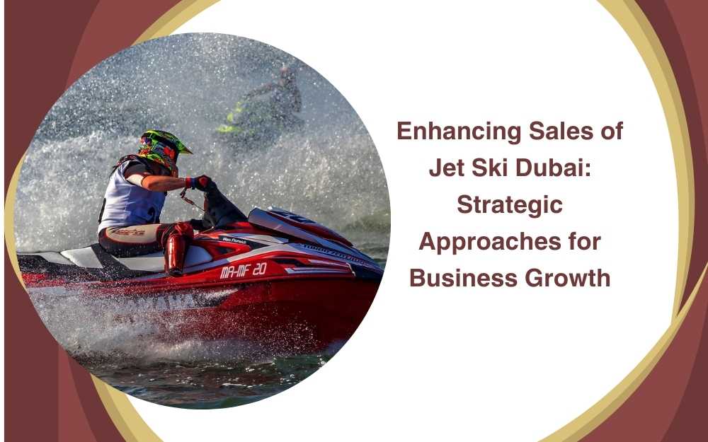 Enhancing Sales of Jet Ski Dubai: Strategic Approaches for Business Growth