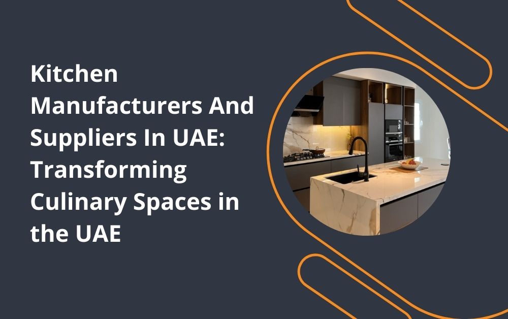 Kitchen Manufacturers And Suppliers In UAE Transforming Culinary Spaces in the UAE