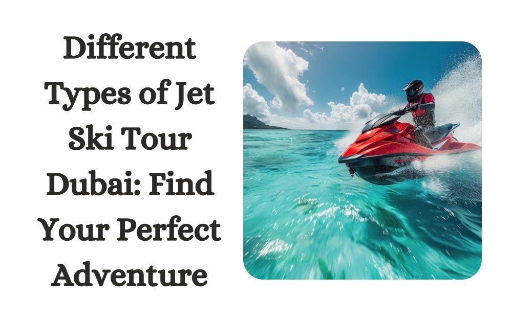 Different Types of Jet Ski Tour Dubai Find Your Perfect Adventure