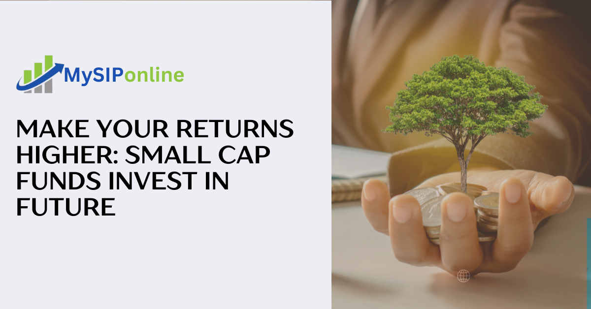 Make Your Returns Higher: Small Cap Funds Invest in Future