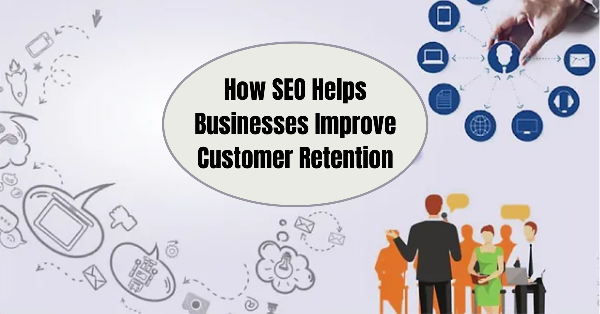 How SEO Helps Businesses Improve Customer Retention