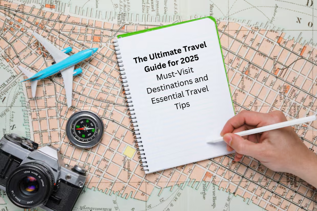 The Ultimate Travel Guide for 2025 Must-Visit Destinations and Essential Travel Tips