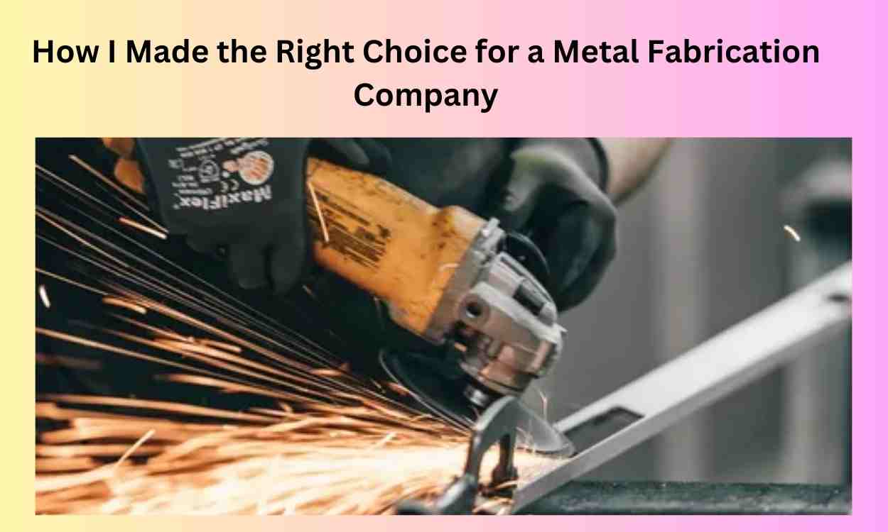 How I Made the Right Choice for a Metal Fabrication Company